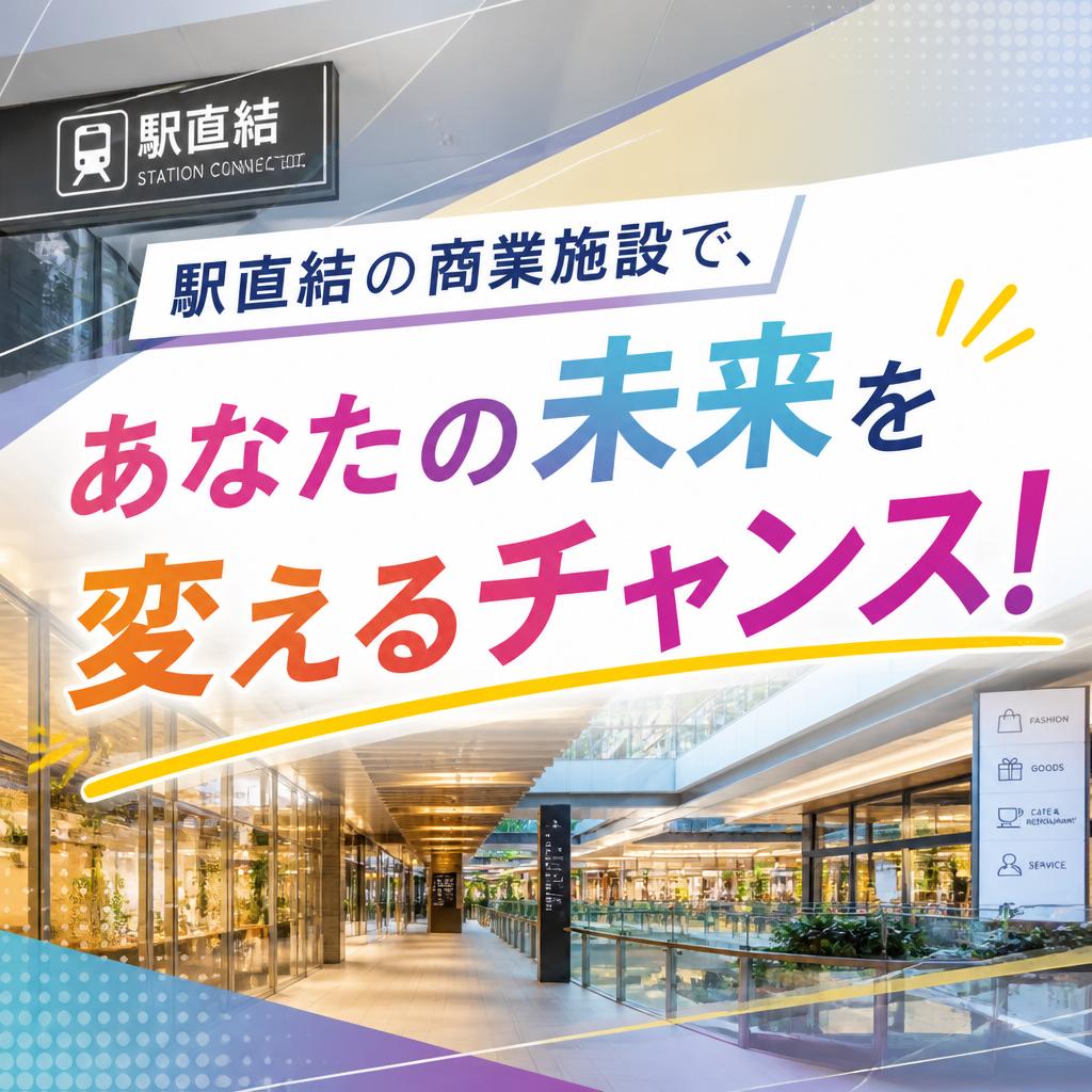 駅直結の商業施設で、あなたの未来を変えるチャンス！